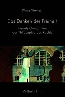 Das Denken der Freiheit. Hegels Grundlinien der Philosophie des Rechts