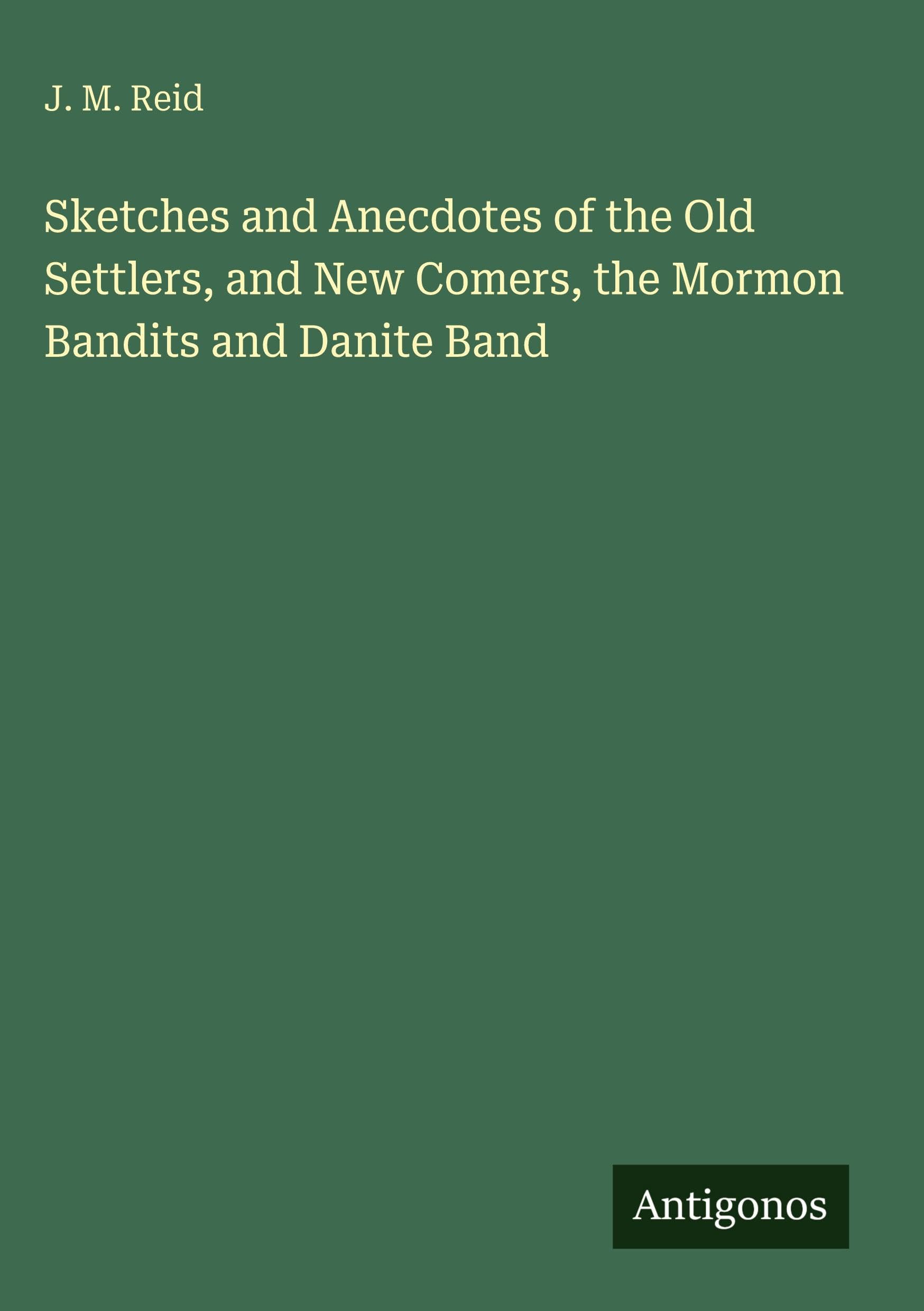 Sketches and Anecdotes of the Old Settlers, and New Comers, the Mormon Bandits and Danite Band