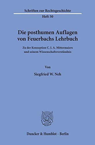 Die posthumen Auflagen von Feuerbachs Lehrbuch.: Zu der Konzeption C. J. A. Mittermaiers und seinem Wissenschaftsverständnis. (Schriften zur Rechtsgeschichte)