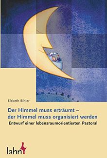 Den Himmel erträumen - den Himmel organisieren. Entwurf einer lebensraumorientierten Pastoral