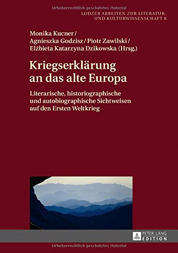 Kriegserklärung an das alte Europa: Literarische, historiographische und autobiographische Sichtweisen auf den Ersten Weltkrieg (Lodzer Arbeiten zur Literatur- und Kulturwissenschaft)