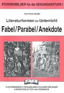 Literaturformen im Unterricht, Fabel, Parabel, Anekdote: Stundenbilder für die Sekundarstufe 1. Lehrskizzen - Tafelbilder - Folienvorlagen - Arbeitsblätter mit Lösungen