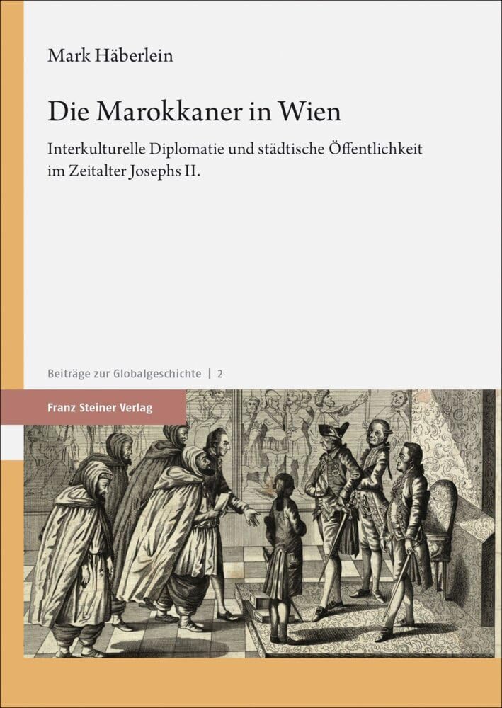 Die Marokkaner in Wien: Interkulturelle Diplomatie und städtische Öffentlichkeit im Zeitalter Josephs II. (Beiträge zur Globalgeschichte)