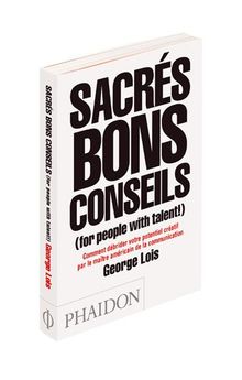 Sacrés bons conseils (for people with talent !) : comment débrider votre potentiel créatif par le maître américain de la communication