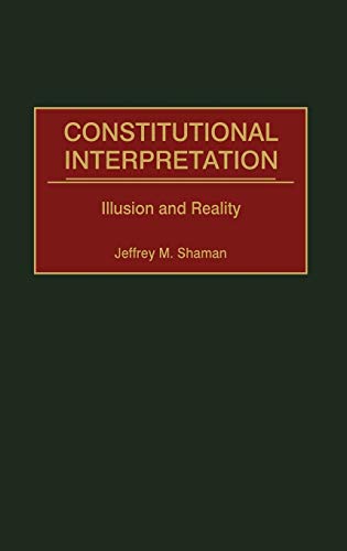 Constitutional Interpretation: Illusion and Reality (Contributions in Legal Studies)