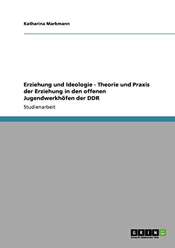 Erziehung und Ideologie - Theorie und Praxis der Erziehung in den offenen Jugendwerkhöfen der DDR