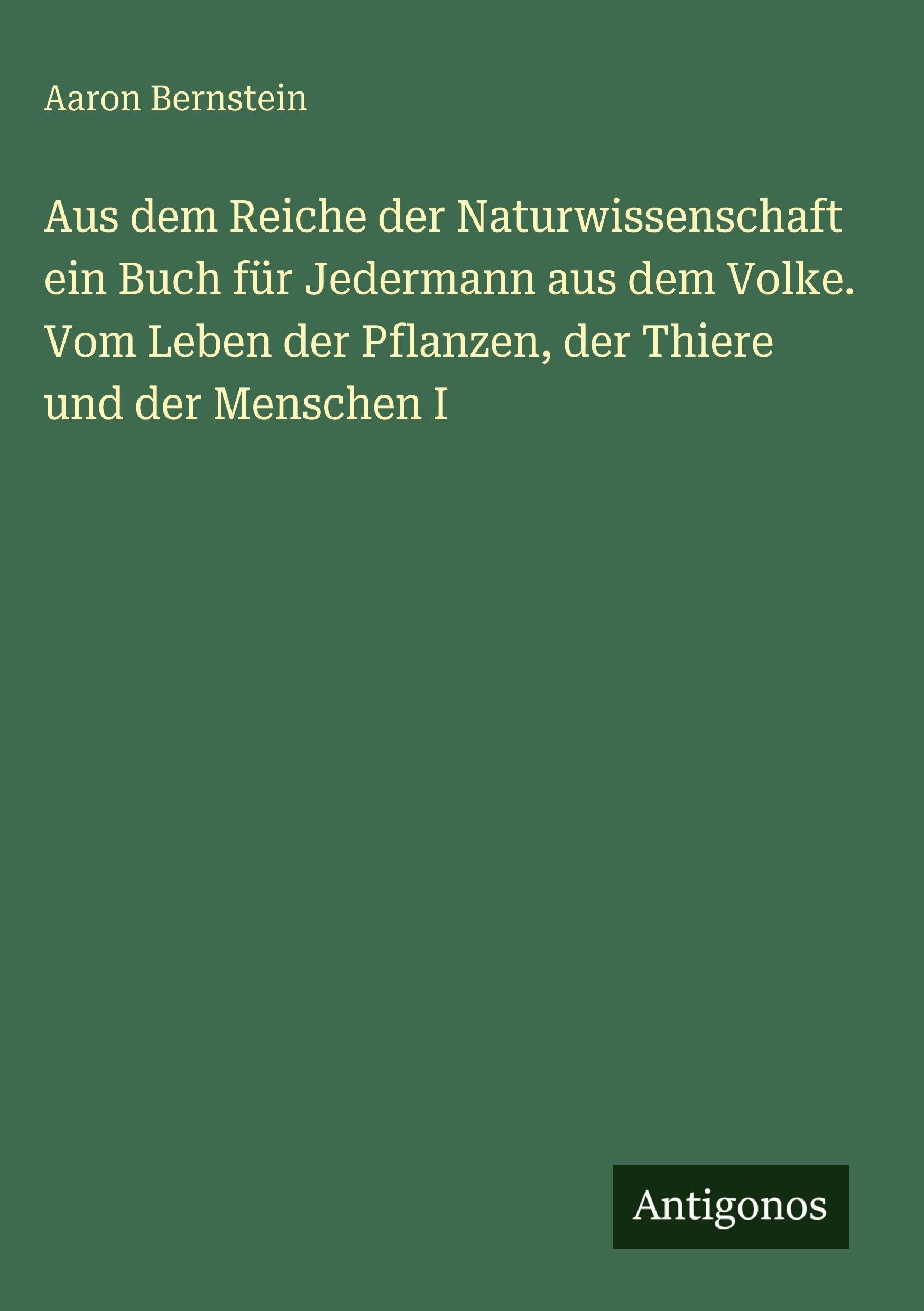 Aus dem Reiche der Naturwissenschaft ein Buch für Jedermann aus dem Volke. Vom Leben der Pflanzen, der Thiere und der Menschen I
