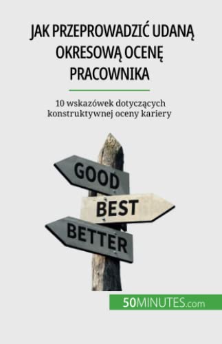 Jak przeprowadzić udaną okresową ocenę pracownika: 10 wskazówek dotyczących konstruktywnej oceny kariery: 10 wskazówek dotycz¿cych konstruktywnej oceny kariery