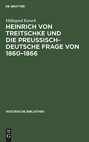 Heinrich von Treitschke und die preußisch-deutsche Frage von 1860–1866: Ein Beitrag zur Entwicklung von Treitschkes politischen Anschauungen (Historische Bibliothek, 40, Band 40)