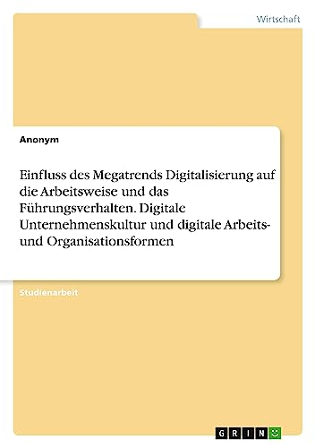 Einfluss des Megatrends Digitalisierung auf die Arbeitsweise und das Führungsverhalten. Digitale Unternehmenskultur und digitale Arbeits- und Organisationsformen