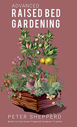 Advanced Raised Bed Gardening: Expert Tips to Optimize Your Yield, Grow Healthy Plants and Take Your Raised Bed Garden to the Next Level. (The Green Fingered Gardener, Band 2)