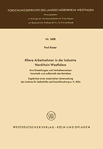 Ältere Arbeitnehmer in der Industrie Nordrhein-Westfalens: Ihre Einstellungen und Verhaltensweisen innerhalb und außerhalb des Betriebes ... Landes Nordrhein-Westfalen, 1608, Band 1608)