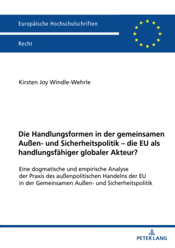 Die Handlungsformen in der gemeinsamen Außen- und Sicherheitspolitik - die EU als handlungsfähiger globaler Akteur?: Eine dogmatische und empirische ... (Europäische Hochschulschriften Recht)