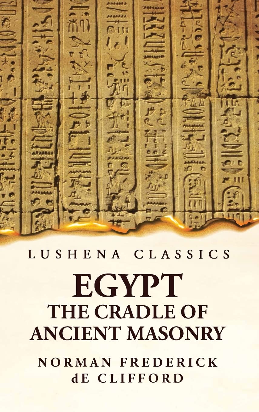 Egypt the Cradle of Ancient Masonry Comprising a History of Egypt, With a Comprehensive and Authentic Account of the Antiquity of Masonry, Resulting ... in India, Persia, Syria and the Valley o