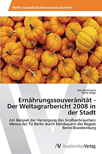 Ernährungssouveränität - Der Weltagrarbericht 2008 in der Stadt: Am Beispiel der Versorgung des Großverbrauchers Mensa der TU Berlin durch Kleinbauern der Region Berlin-Brandenburg