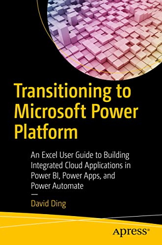David Ding Transitioning To Microsoft Power Platform, An Excel User Guide To Building Integrated Cloud Applications In Power Bi, Power Apps, And Power Automate