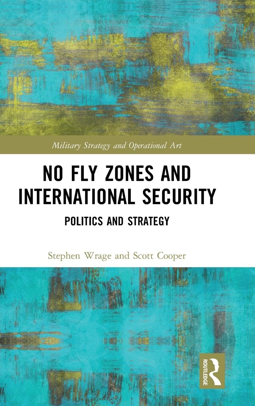 No Fly Zones and International Security: Politics and Strategy (Military Strategy and Operational Art)