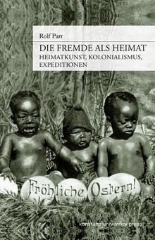 Die Fremde als Heimat. Heimatkunst, Kolonialismus, Expeditionen