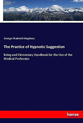 The Practice of Hypnotic Suggestion: Being and Elementary Handbook for the Use of the Medical Profession