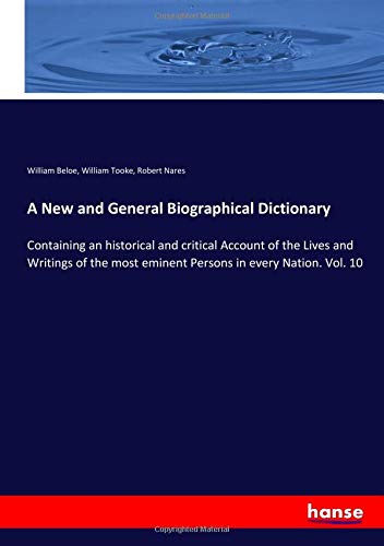 A New and General Biographical Dictionary: Containing an historical and critical Account of the Lives and Writings of the most eminent Persons in every Nation. Vol. 10