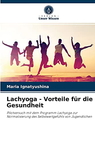 Lachyoga - Vorteile für die Gesundheit: Pilotversuch mit dem Programm Lachyoga zur Normalisierung des Selbstwertgefühls von Jugendlichen