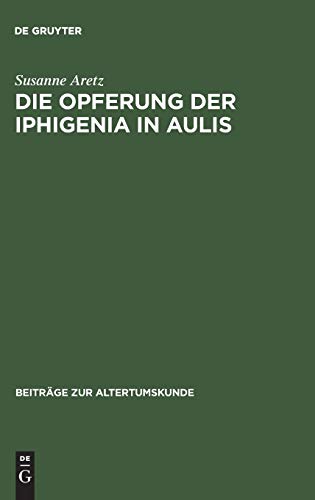 Die Opferung der Iphigenia in Aulis: Die Rezeption des Mythos in antiken und modernen Dramen (Beiträge zur Altertumskunde, 131, Band 131)