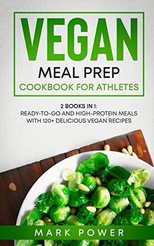 VEGAN MEAL PREP COOKBOOK FOR ATHLETES: 2 Books in 1: Ready-to-Go and High-Protein Meals with 120+ Delicious Vegan Recipes