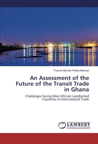 An Assessment of the Future of the Transit Trade in Ghana: Challenges facing West African Landlocked Countries in International Trade
