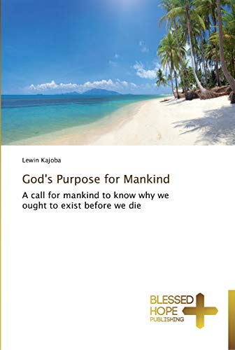 God's Purpose for Mankind: A call for mankind to know why we ought to exist before we die