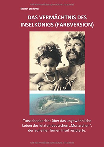 Das Vermächtnis des Inselkönigs (Farbversion): Tatsachenbericht über das ungewöhnliche Leben des letzten deutschen Monarchen, der auf einer fernen Insel residierte.