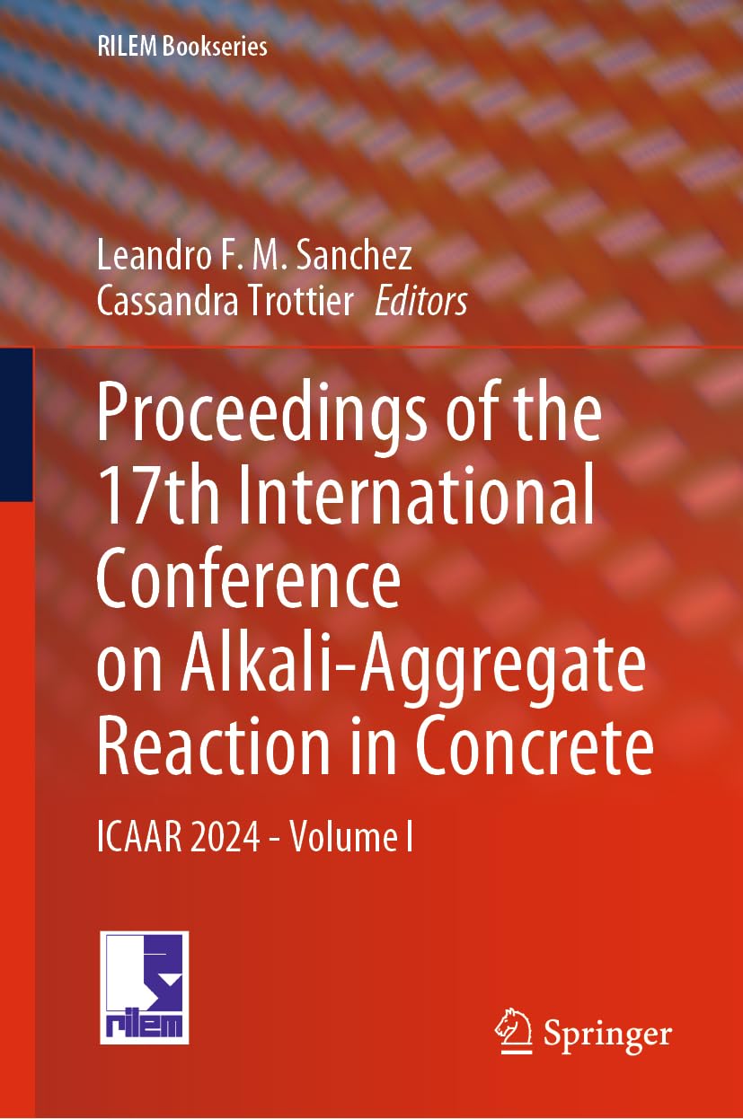 Proceedings of the 17th International Conference on Alkali-Aggregate Reaction in Concrete: ICAAR 2024 - Volume I (RILEM Bookseries, 49, Band 49)