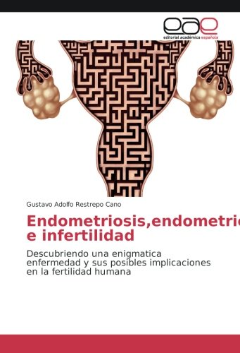 Endometriosis,endometrioma e infertilidad: Descubriendo una enigmatica enfermedad y sus posibles implicaciones en la fertilidad humana