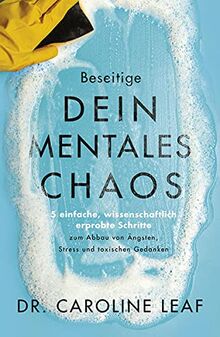 Beseitige dein mentales Chaos: 5 einfache, wissenschaftlich erprobte Schritte zum Abbau von Ängsten, Stress und toxischen Gedanken