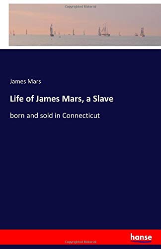 Life of James Mars, a Slave: born and sold in Connecticut