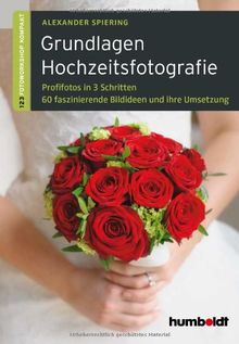 Grundlagen Hochzeitsfotografie: 1,2,3 Fotoworkshop kompakt. Profifotos in drei Schritten. 60 faszinierende Bildideen und ihre Umsetzung.