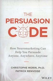 The Persuasion Code: How Neuromarketing Can Help You Persuade Anyone, Anywhere, Anytime