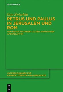 Petrus und Paulus in Jerusalem und Rom: Vom Neuen Testament zu den apokryphen Apostelakten (Untersuchungen zur antiken Literatur und Geschichte, Band 109)