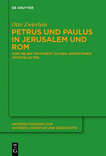 Petrus und Paulus in Jerusalem und Rom: Vom Neuen Testament zu den apokryphen Apostelakten (Untersuchungen zur antiken Literatur und Geschichte, Band 109)