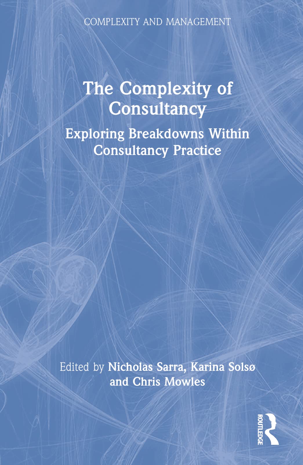 The Complexity of Consultancy: Exploring Breakdowns Within Consultancy Practice (Complexity and Management)