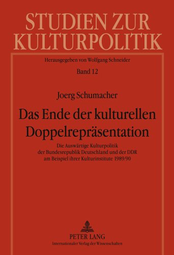 Das Ende der kulturellen Doppelrepräsentation: Die Auswärtige Kulturpolitik der Bundesrepublik Deutschland und der DDR am Beispiel ihrer ... (Studien zur Kulturpolitik. Cultural Policy)