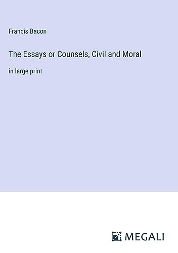 The Essays or Counsels, Civil and Moral: in large print