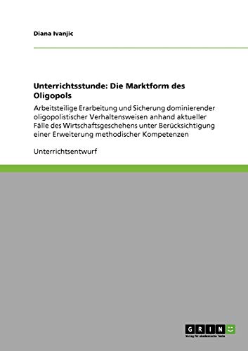 Unterrichtsstunde: Die Marktform des Oligopols: Arbeitsteilige Erarbeitung und Sicherung dominierender oligopolistischer Verhaltensweisen anhand ... einer Erweiterung methodischer Kompetenzen