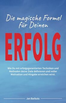 Die magische Formel für deinen ERFOLG: Wie Du mit erfolgsgarantierten Techniken und Methoden deine Ziele definieren und voller Motivation und Hingabe erreichen wirst.