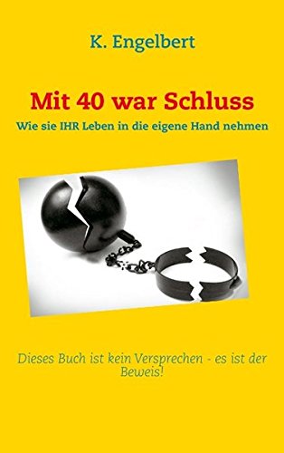 Mit 40 war Schluss!: Dieses Buch ist kein Versprechen - es ist ein Beweis!