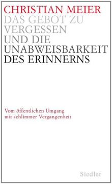 Das Gebot zu vergessen und die Unabweisbarkeit des Erinnerns -: Vom öffentlichen Umgang mit schlimmer Vergangenheit