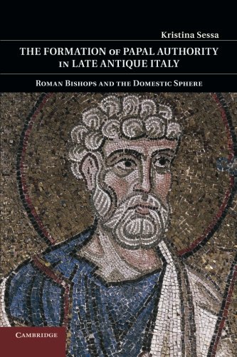 Kristina Sessa The Formation Of Papal Authority In Late Antique Italy, Roman Bishops And The Domestic Sphere
