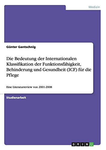 Die Bedeutung der Internationalen Klassifikation der Funktionsfähigkeit, Behinderung und Gesundheit (ICF) für die Pflege: Eine Literaturreview von 2001-2008