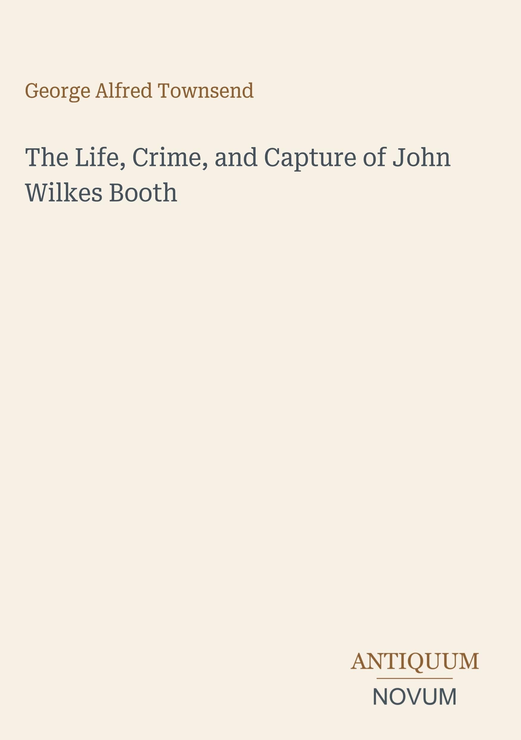 The Life, Crime, and Capture of John Wilkes Booth