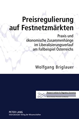 Preisregulierung auf Festnetzmärkten: Praxis und ökonomische Zusammenhänge im Liberalisierungsverlauf am Fallbeispiel Österreichs