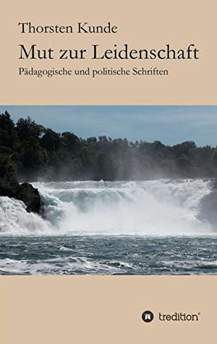 Mut zur Leidenschaft: Pädagogische und politische Schriften